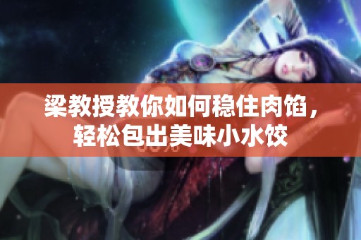 梁教授教你如何稳住肉馅，轻松包出美味小水饺