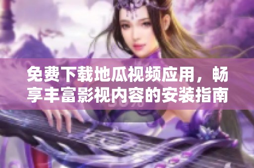 免费下载地瓜视频应用，畅享丰富影视内容的安装指南