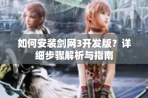 如何安装剑网3开发版？详细步骤解析与指南