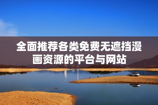 全面推荐各类免费无遮挡漫画资源的平台与网站