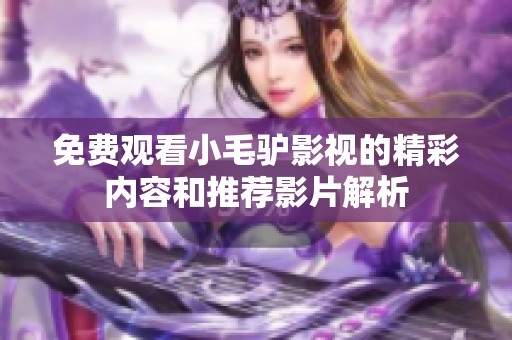 免费观看小毛驴影视的精彩内容和推荐影片解析