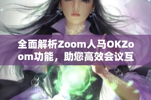 全面解析Zoom人马OKZoom功能，助您高效会议互动