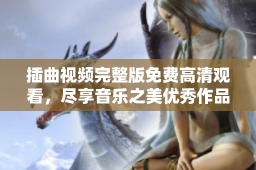 插曲视频完整版免费高清观看，尽享音乐之美优秀作品推荐