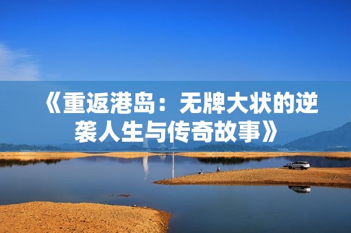《重返港岛：无牌大状的逆袭人生与传奇故事》