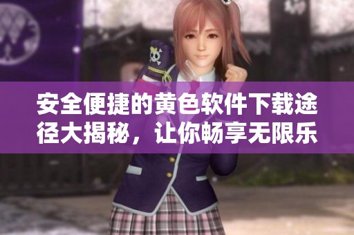 安全便捷的黄色软件下载途径大揭秘，让你畅享无限乐趣