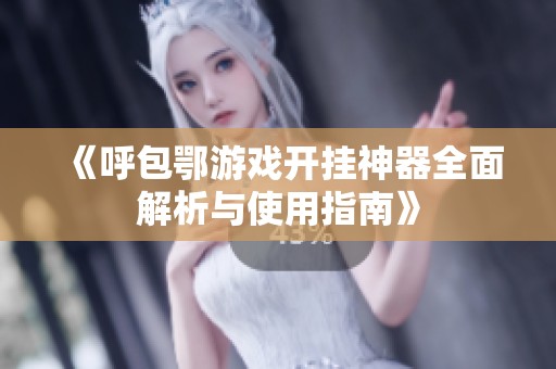 《呼包鄂游戏开挂神器全面解析与使用指南》