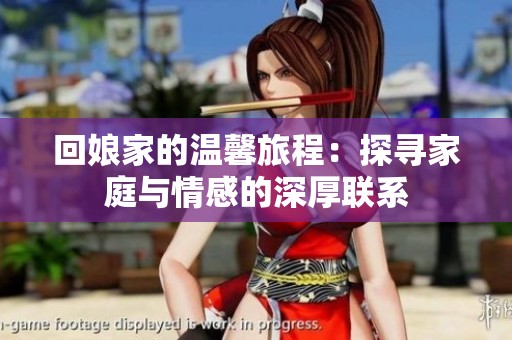 回娘家的温馨旅程：探寻家庭与情感的深厚联系