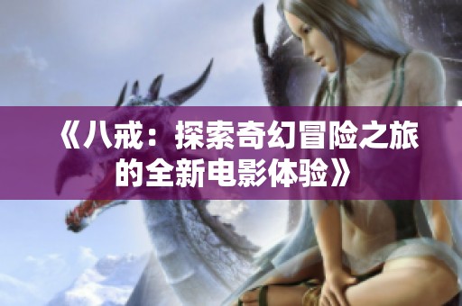 《八戒：探索奇幻冒险之旅的全新电影体验》