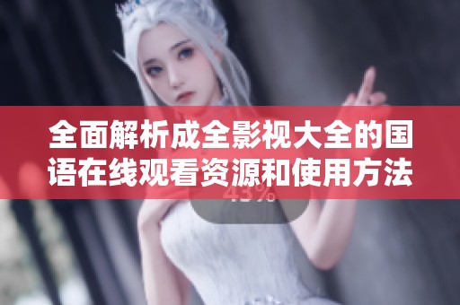全面解析成全影视大全的国语在线观看资源和使用方法