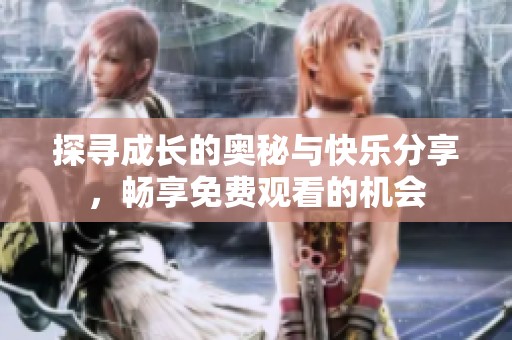 探寻成长的奥秘与快乐分享，畅享免费观看的机会