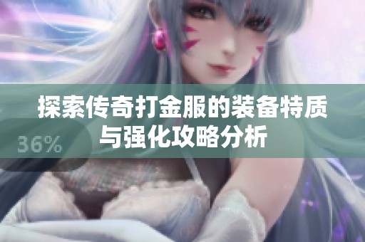 探索传奇打金服的装备特质与强化攻略分析