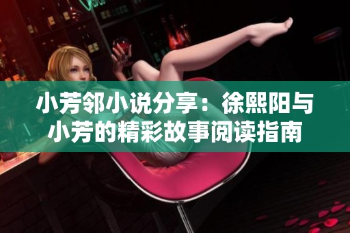 小芳邻小说分享：徐熙阳与小芳的精彩故事阅读指南