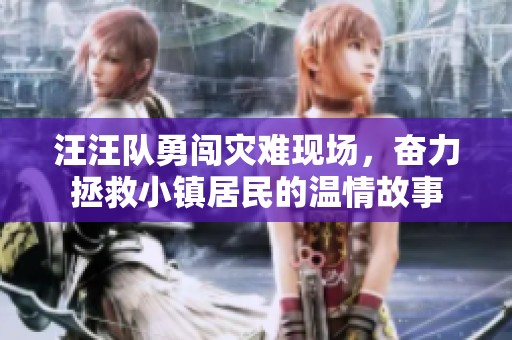 汪汪队勇闯灾难现场，奋力拯救小镇居民的温情故事