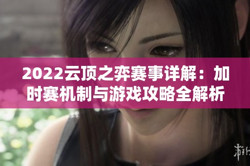 2022云顶之弈赛事详解：加时赛机制与游戏攻略全解析