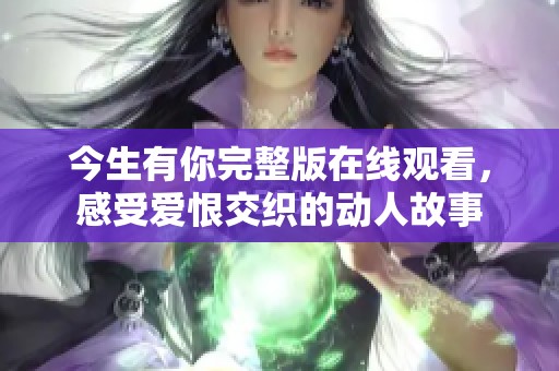 今生有你完整版在线观看，感受爱恨交织的动人故事