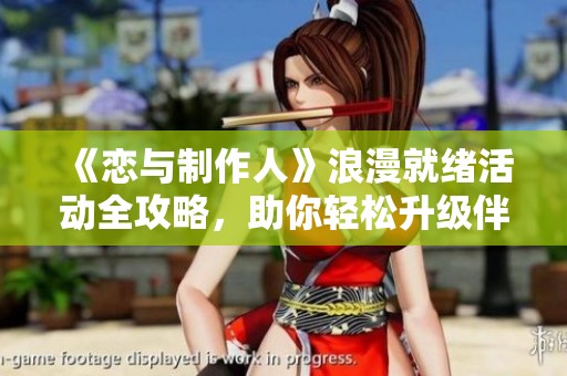 《恋与制作人》浪漫就绪活动全攻略，助你轻松升级伴侣关系！