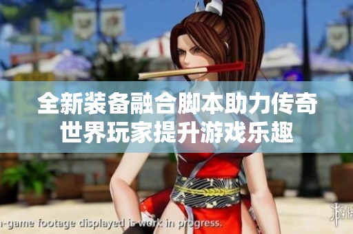 全新装备融合脚本助力传奇世界玩家提升游戏乐趣
