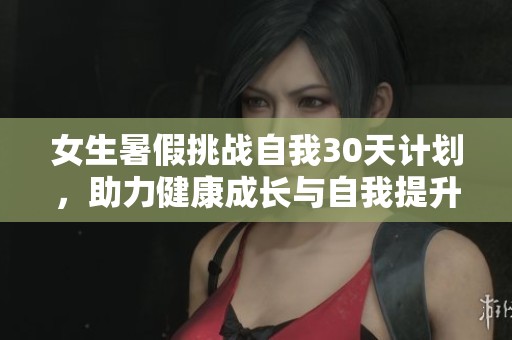 女生暑假挑战自我30天计划，助力健康成长与自我提升