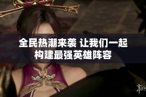 全民热潮来袭 让我们一起构建最强英雄阵容