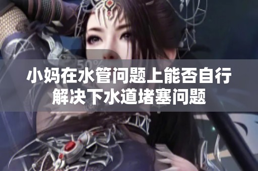 小妈在水管问题上能否自行解决下水道堵塞问题