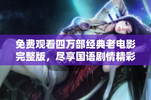 免费观看四万部经典老电影完整版，尽享国语剧情精彩在线观看