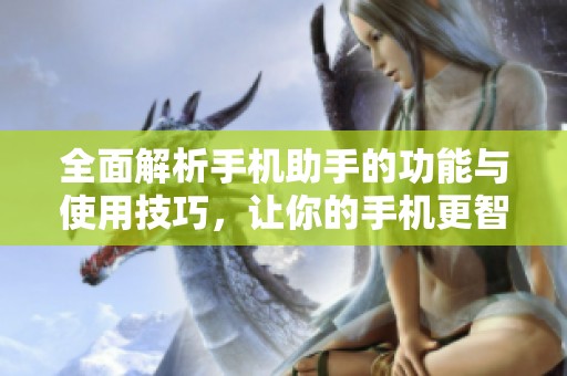 全面解析手机助手的功能与使用技巧，让你的手机更智能