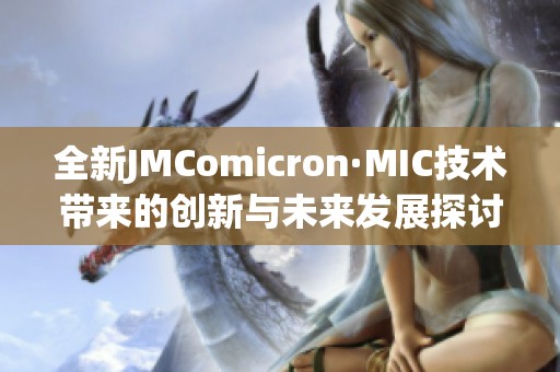 全新JMComicron·MIC技术带来的创新与未来发展探讨