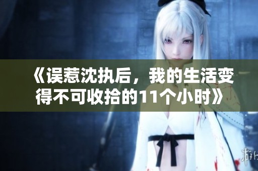 《误惹沈执后，我的生活变得不可收拾的11个小时》