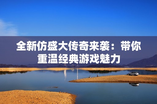 全新仿盛大传奇来袭：带你重温经典游戏魅力