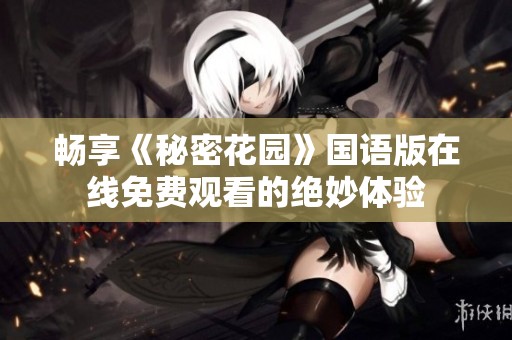 畅享《秘密花园》国语版在线免费观看的绝妙体验