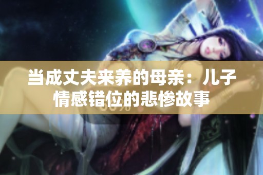 当成丈夫来养的母亲：儿子情感错位的悲惨故事