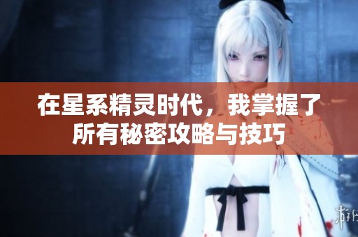 在星系精灵时代，我掌握了所有秘密攻略与技巧