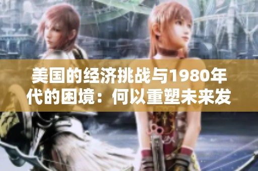 美国的经济挑战与1980年代的困境：何以重塑未来发展