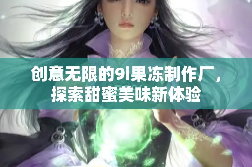 创意无限的9i果冻制作厂，探索甜蜜美味新体验