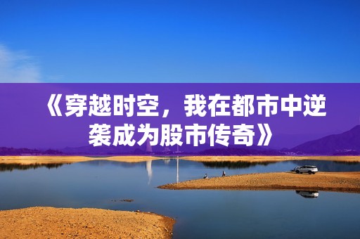 《穿越时空，我在都市中逆袭成为股市传奇》
