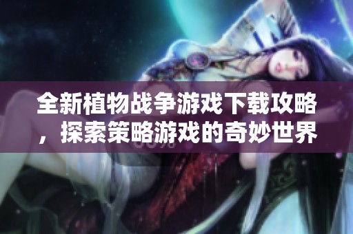 全新植物战争游戏下载攻略，探索策略游戏的奇妙世界