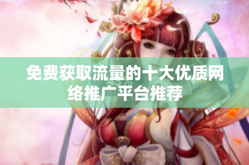 免费获取流量的十大优质网络推广平台推荐