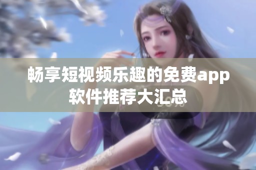 畅享短视频乐趣的免费app软件推荐大汇总