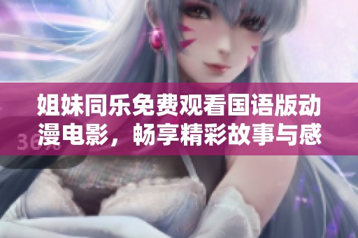 姐妹同乐免费观看国语版动漫电影，畅享精彩故事与感动时刻