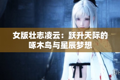 女版壮志凌云：跃升天际的啄木鸟与星辰梦想
