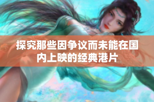 探究那些因争议而未能在国内上映的经典港片