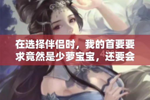 在选择伴侣时，我的首要要求竟然是少萝宝宝，还要会照顾我的饮食需求