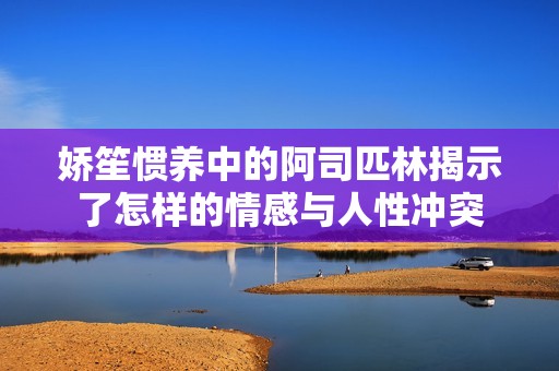 娇笙惯养中的阿司匹林揭示了怎样的情感与人性冲突