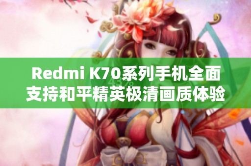Redmi K70系列手机全面支持和平精英极清画质体验