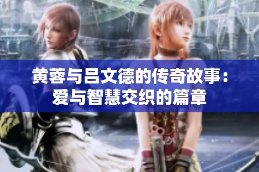 黄蓉与吕文德的传奇故事：爱与智慧交织的篇章