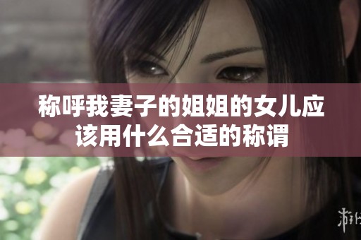 称呼我妻子的姐姐的女儿应该用什么合适的称谓
