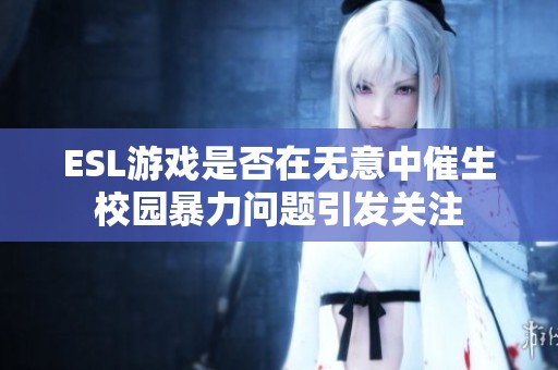 ESL游戏是否在无意中催生校园暴力问题引发关注