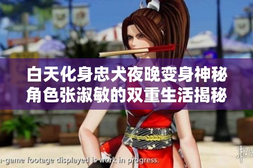 白天化身忠犬夜晚变身神秘角色张淑敏的双重生活揭秘