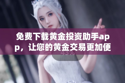 免费下载黄金投资助手app，让您的黄金交易更加便捷科学