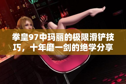 拳皇97中玛丽的极限滑铲技巧，十年磨一剑的绝学分享